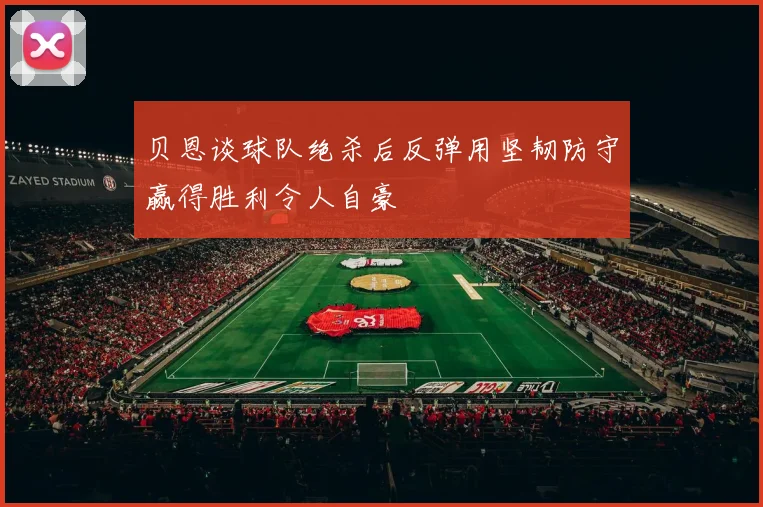 贝恩谈球队绝杀后反弹用坚韧防守赢得胜利令人自豪