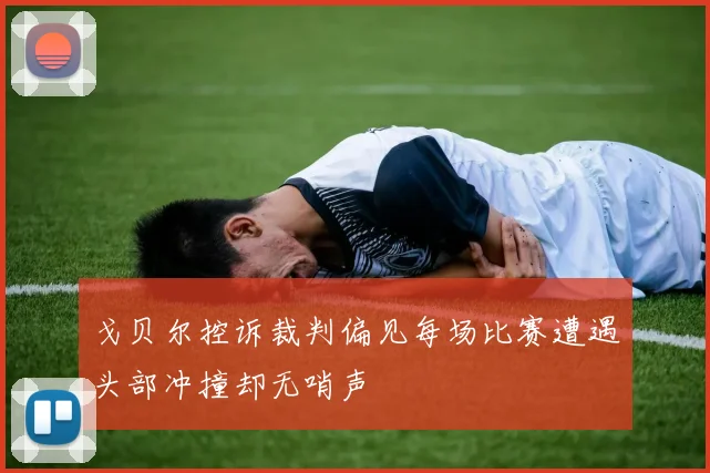 戈贝尔控诉裁判偏见每场比赛遭遇头部冲撞却无哨声