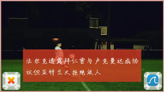 法尔克透露拜仁曾与卢克曼达成协议但亚特兰大拒绝放人