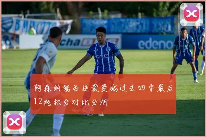 阿森纳能否逆袭曼城过去四季最后12轮积分对比分析