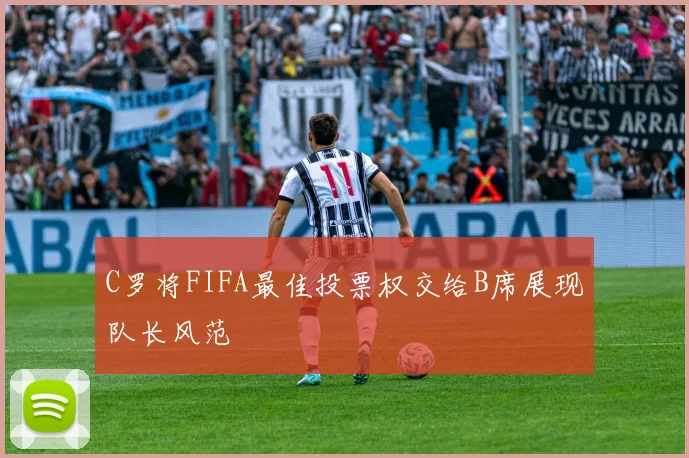 C罗将FIFA最佳投票权交给B席展现队长风范