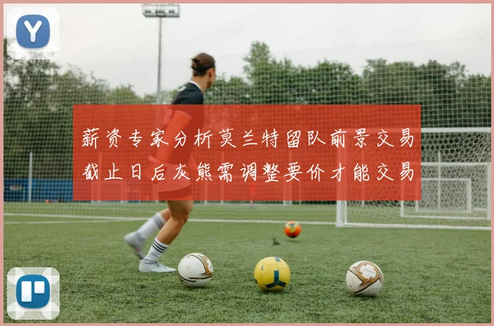 薪资专家分析莫兰特留队前景交易截止日后灰熊需调整要价才能交易
