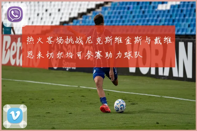 热火客场挑战尼克斯维金斯与戴维恩米切尔均可参赛助力球队