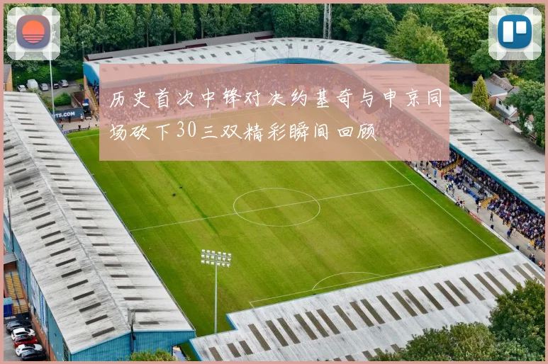 历史首次中锋对决约基奇与申京同场砍下30三双精彩瞬间回顾