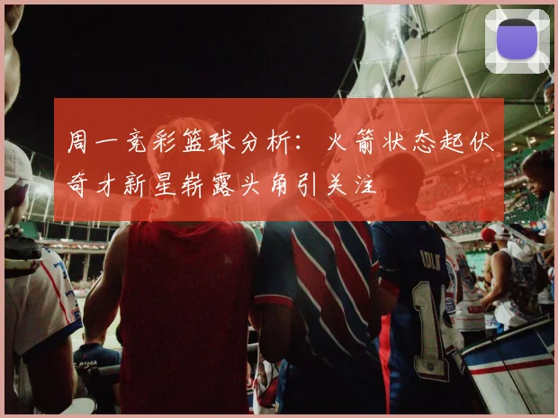周一竞彩篮球分析：火箭状态起伏奇才新星崭露头角引关注