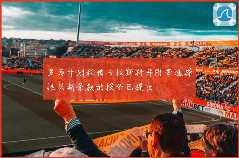 罗马计划租借卡拉斯科并附带选择性买断条款的报价已提出
