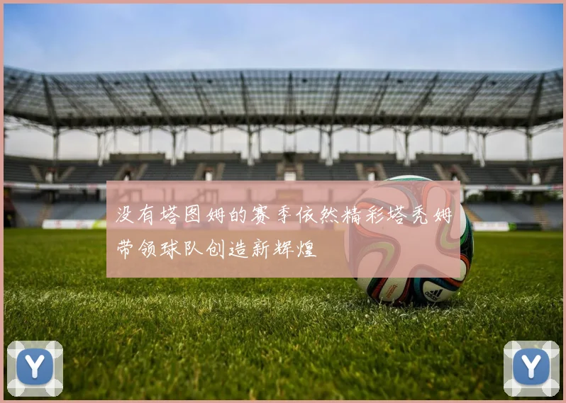 没有塔图姆的赛季依然精彩塔秃姆带领球队创造新辉煌