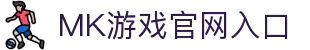 MK体育(中国)官方网站-MKSPORTKaiyun|9Game|AiyouxiOfficialSitesLinks